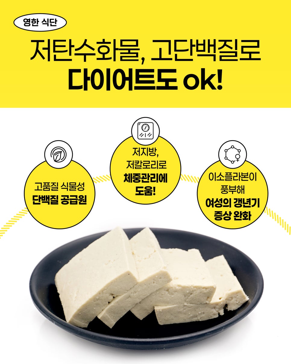 영한 식단. 저탄수화물, 고단백질로 다이어트도 ok! 고품질 식물성 단백질 공급원. 저지방, 저칼로리로 체중관리에 도움! 이소플라본이 풍부해 여성의 갱년기 증상 완화.