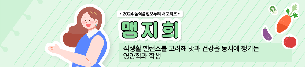 2024 농식품정보누리 서포터즈 맹지희 식생활 밸런스를 고려해 맛과 건강을 동시에 챙기는 영양학과 학생