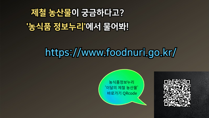 제철 농산물이 궁금하다고? '농식품 정보누리'에서 물어봐! https://www.foodnuri.go.kr/ 농식품정보누리 '이달의 제철 농산물' 바로가기 QRcode https://www.foodnuri.go.kr/portal/bbs/B0000299/list.do?menuNo=300106