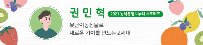 권민혁 2021 농식품정보누리 서포터즈 - 못난이농산물로 새로운 가치를 만드는 Z세대