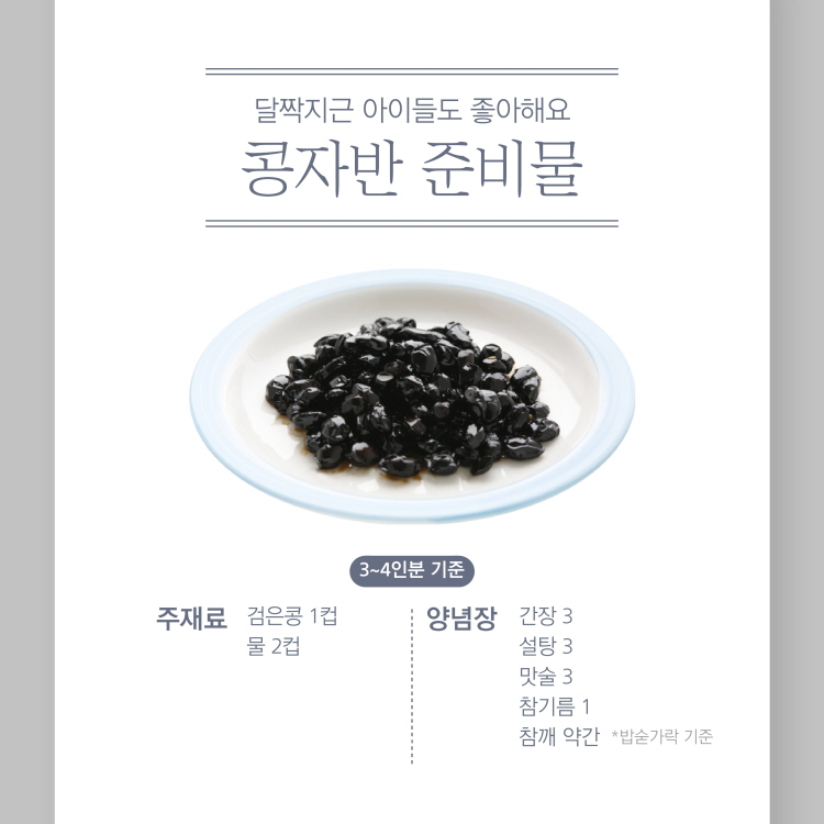 달짝지근 아이들도 좋아해요
콩자반 준비물
( 3~4인분 기준
주재료 검은콩 1컵
물 2컵
양념장 간장3
설탕 3 맛술 3 참기름 1 참깨 약간 *밥숟가락 기준