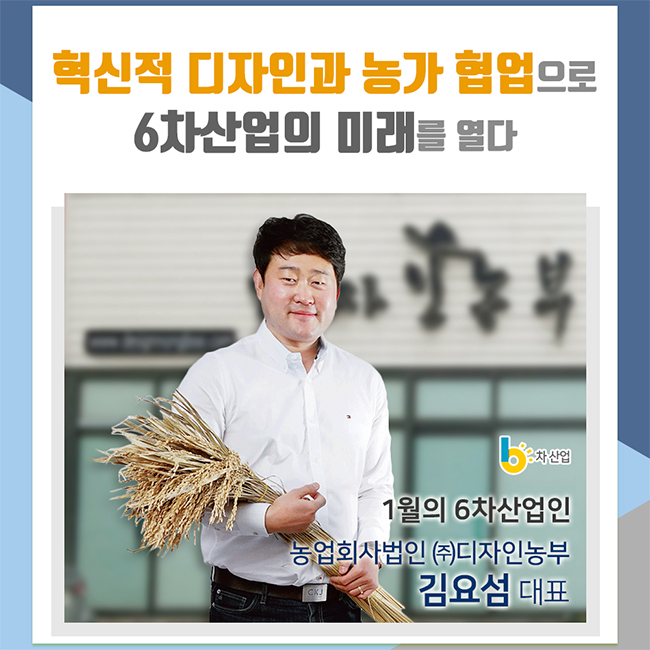 혁신적 디자인과 농가 협업으로 6차산업의 미래를 열다 1월의 6차산업인 농업회사법인 (주)디자인농부 김요섬 대표