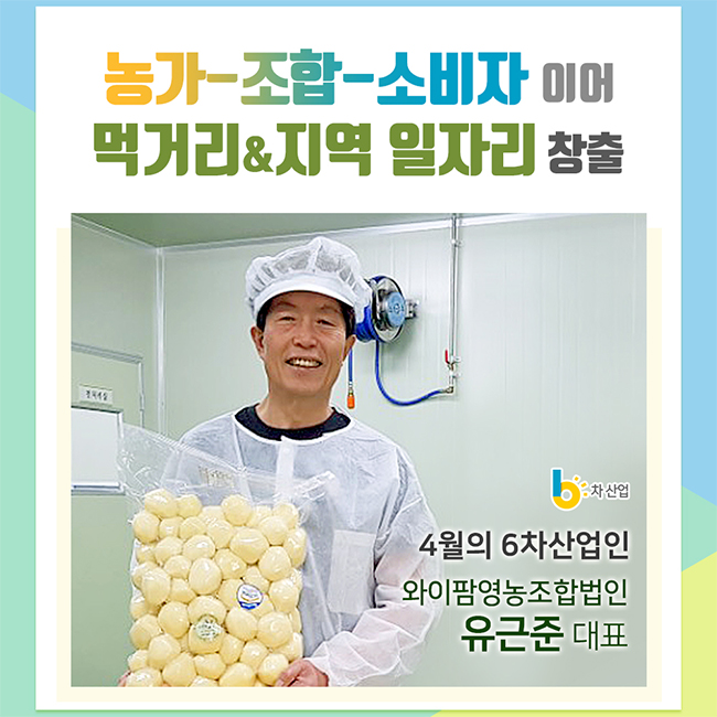 농가-조합-소비자 이어 먹거리&지역 일자리 창출
4월의 6차산업인 와이팜영농조합법인 유근준 대표
