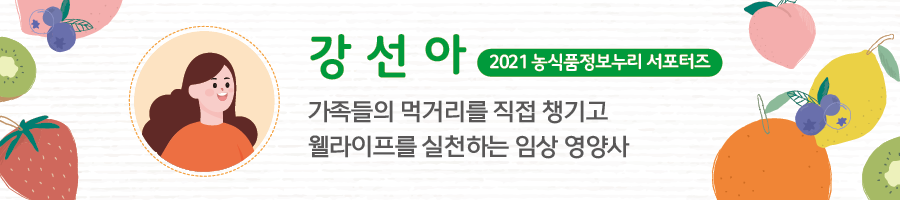 강선아 2021 농식품정보누리 서포터즈 - 가족들의 먹거리를 직접 챙기고 웰라이프를 실천하는 임상 영양사