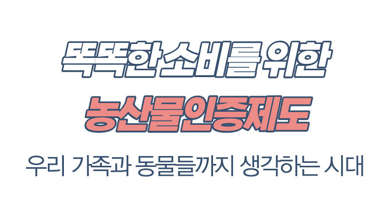 똑똑한 소비를 위한 농산물인증제도 우리 가족과 동물들까지 생각하는 시대