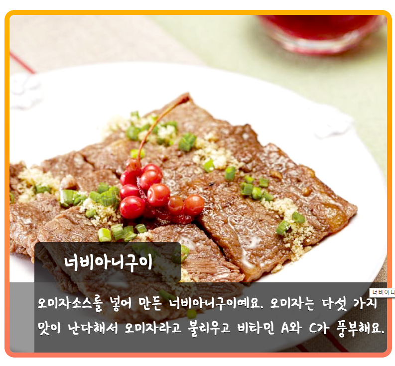 너비아니구이 오미자소스를 넣어 만든 너비아니구이예요. 오미자는 다섯 가지 맛이 난다해서 오미자라고 불리우고 비타민 A와 C가 풍부해요.