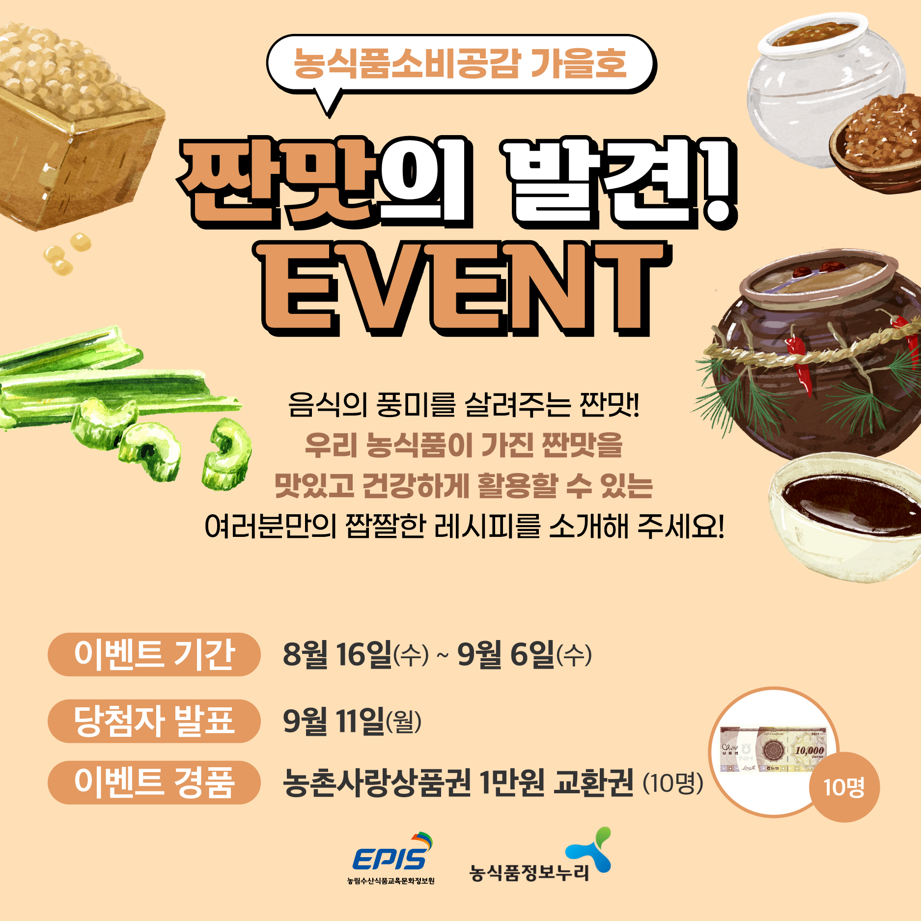 8%EC%9B%94%20sns%EC%9D%B4%EB%B2%A4%ED%8A%B8.png 농식품소비공감 가을호. 짠맛의 발견! EVENT 음식의 풍미를 살려주는 짠맛! 우리 농식품이 가진 짠맛을 맛있고 건강하게 활용할 수 있는 여러분만의 짭짤한 레시피를 소개해 주세요! 이벤트 기간: 8월 16일(수)~9월 6일(수). 당첨자 발표:9월 11일(월). 이벤트 경품:농촌사랑상품권 1만원 교환권 (10명)