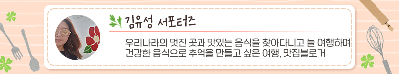 김유성 서포터즈, 서포터즈 소개내용: 우리나라의 멋진 곳과 맛있는 음식을 찾아다니고 늘 여행하며, 건강한 음식으로 추억을 만들고 싶은 여행, 맛집블로거