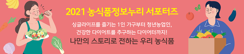 2021 농식품정보누리 서포터즈 - 싱글라이프를 즐기는 1인 가구부터 청년농업인, 건강한 다이어트를 추구하는 다이어터까지! 나만의 스토리로 전하는 우리 농식품