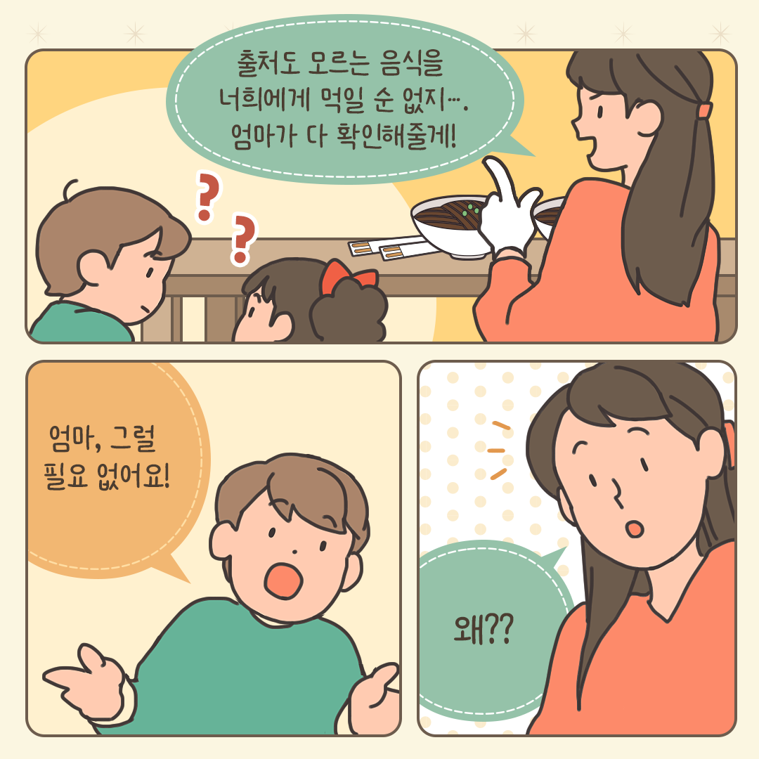 출처도 모르는 음식을 너희에게 먹일 순 없지..... 엄마가 다 확인해줄게!
엄마, 그럴 필요 없어요!
왜??