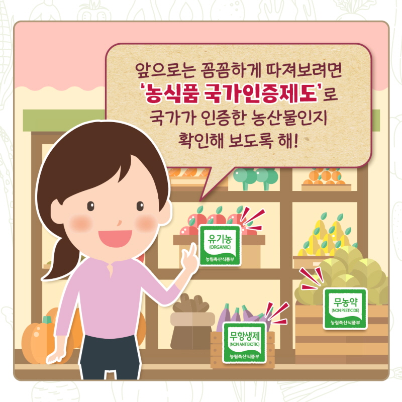 누리씨: 앞으로는 꼼꼼하게 따져보려면 '농식품 국가인증제도'로 국가가 인증한 농산물인지 확인해 보도록 해! 