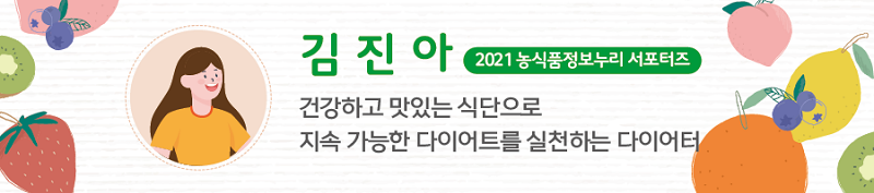김진아 2021 농식품정보누리 서포터즈 - 건강하고 맛있는 식단으로 지속 가능한 다이어트를 실천하는 다이어터
