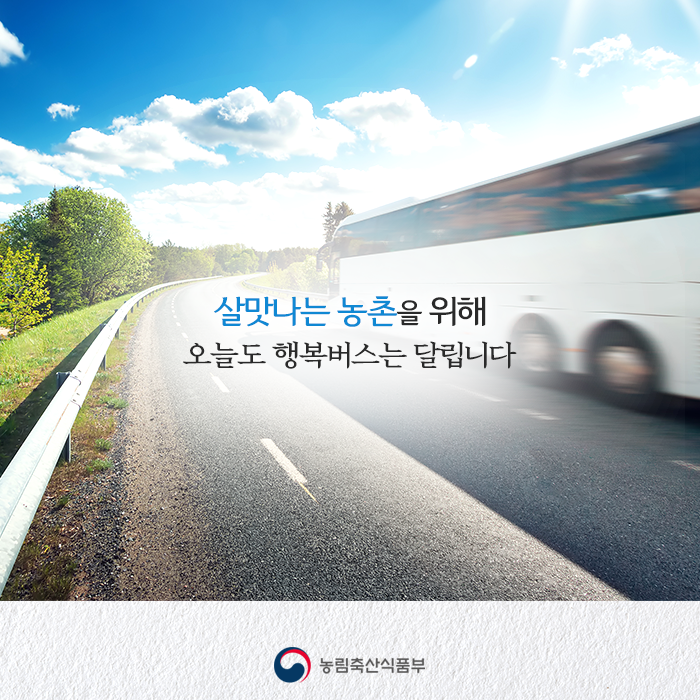 살맛나는 농촌을 위해 오늘도 행복버스는 달립니다 농림축산식품부
