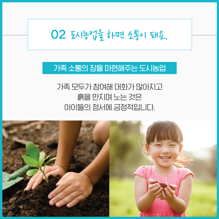 02 도시농업을 하면 소통이 돼요. 가족 소통의 장을 마련해주는 도시농업 가족 모두가 참여해 대화가 많아지고 흙을 만지며 노는 것은 아이들의 정서에 긍정적입니다.