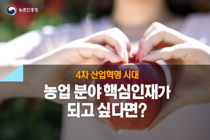 농촌진흥청 4차 산업혁명 시대 농업 분야 핵심인재가 되고 싶다면?