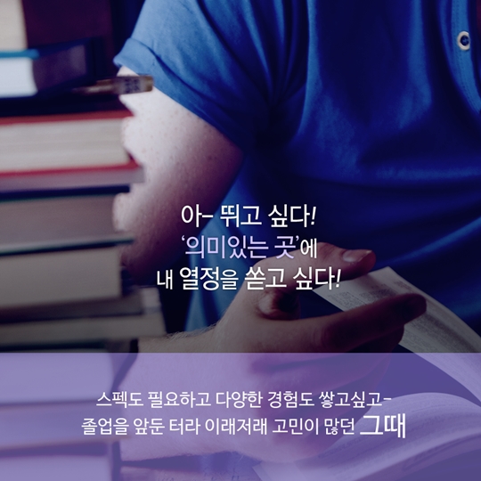아-뛰고 싶다! '의미있는 곳'에 내 열정을 쏟고 싶다! 스펙도 필요하고 다양한 경험도 쌓고싶고- 졸업을 앞둔 터라 이래저래 고민이 많던 그때